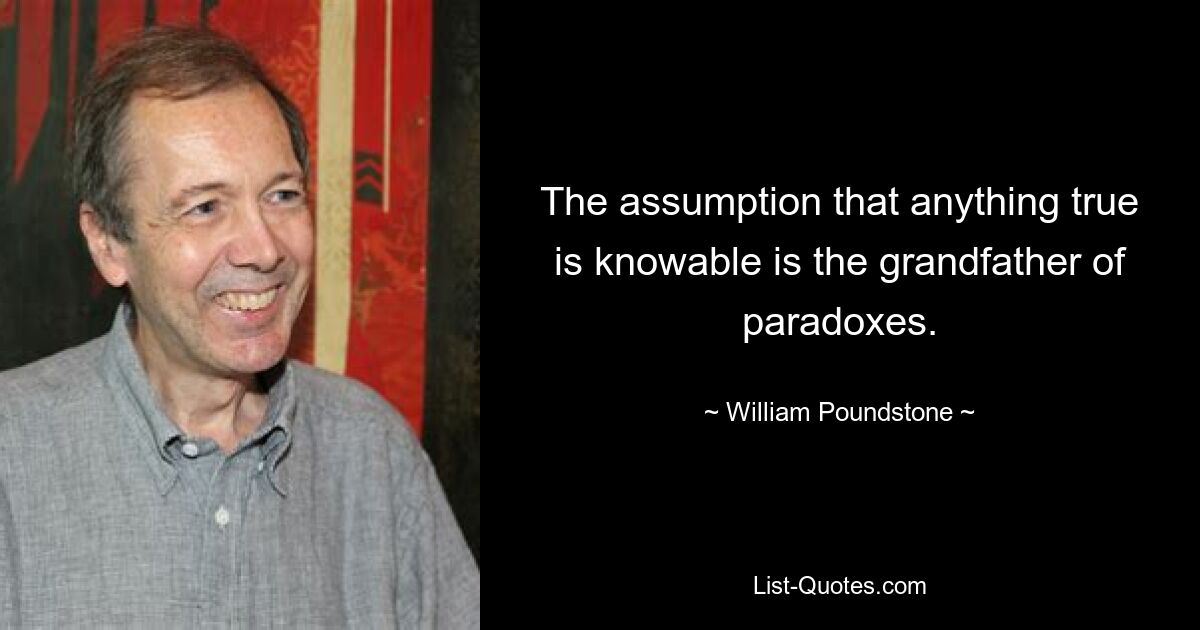 Предположение о том, что все истинное познаваемо, является прародителем парадоксов. — © Уильям Паундстоун