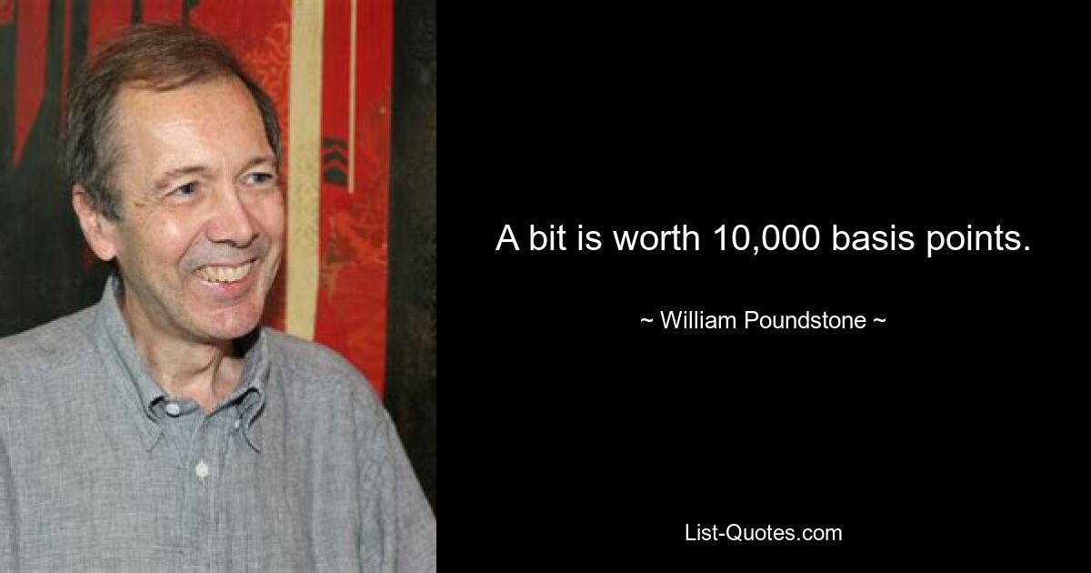 A bit is worth 10,000 basis points. — © William Poundstone