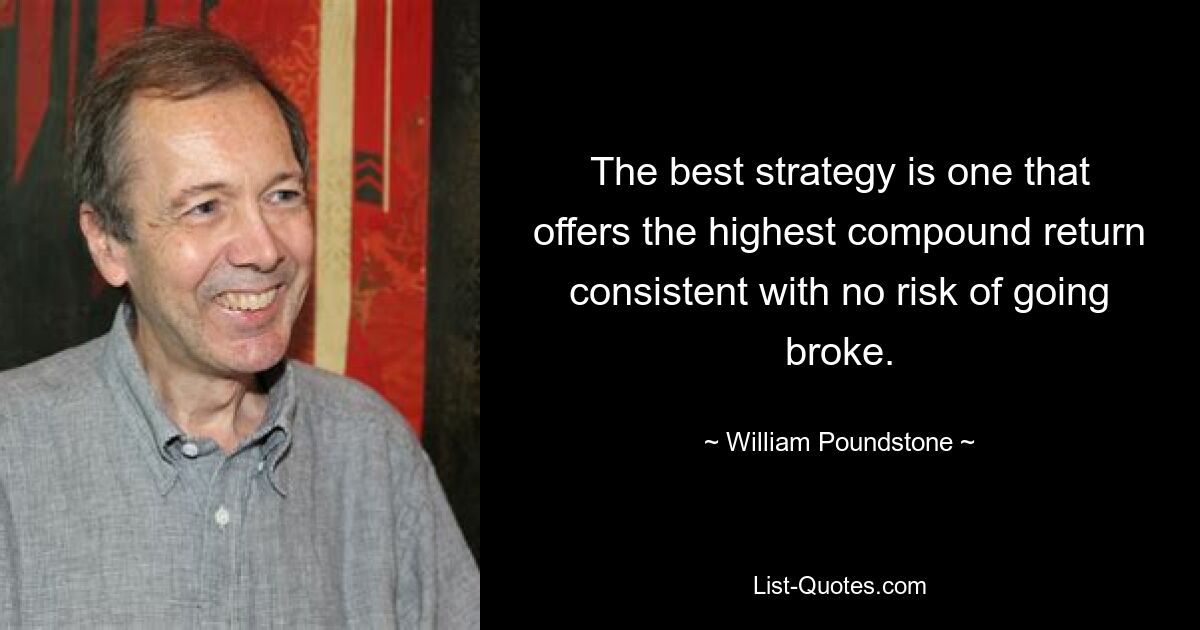 The best strategy is one that offers the highest compound return consistent with no risk of going broke. — © William Poundstone