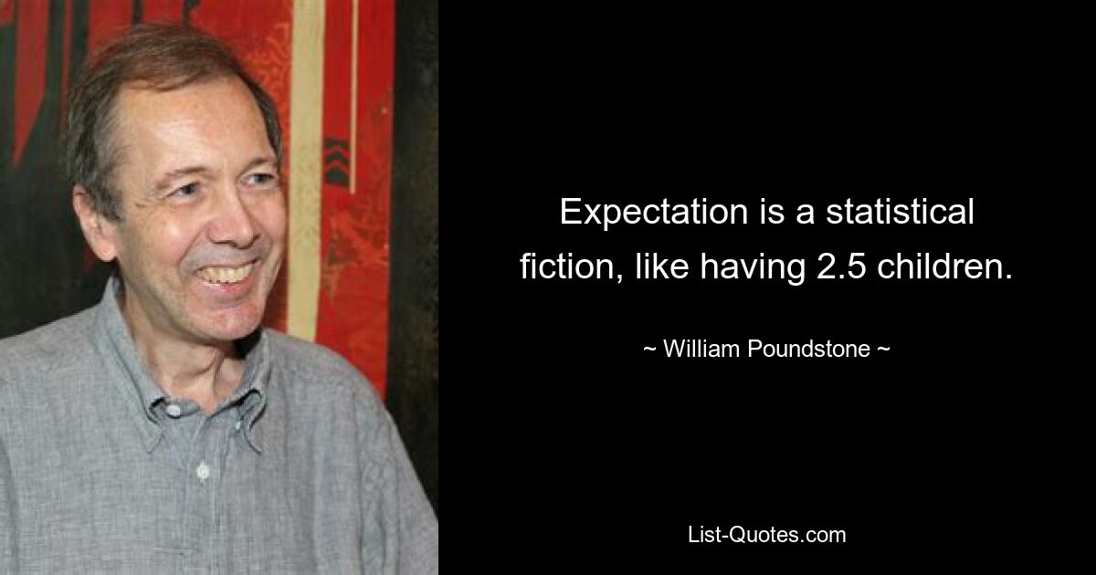 Expectation is a statistical fiction, like having 2.5 children. — © William Poundstone