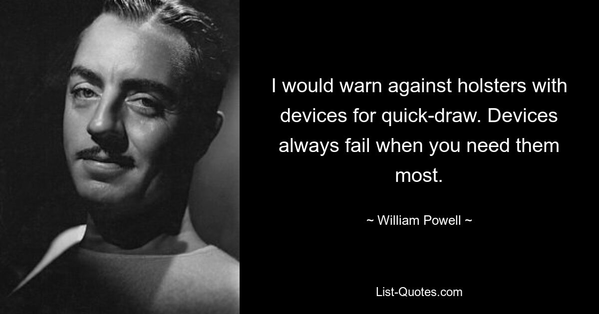 I would warn against holsters with devices for quick-draw. Devices always fail when you need them most. — © William Powell