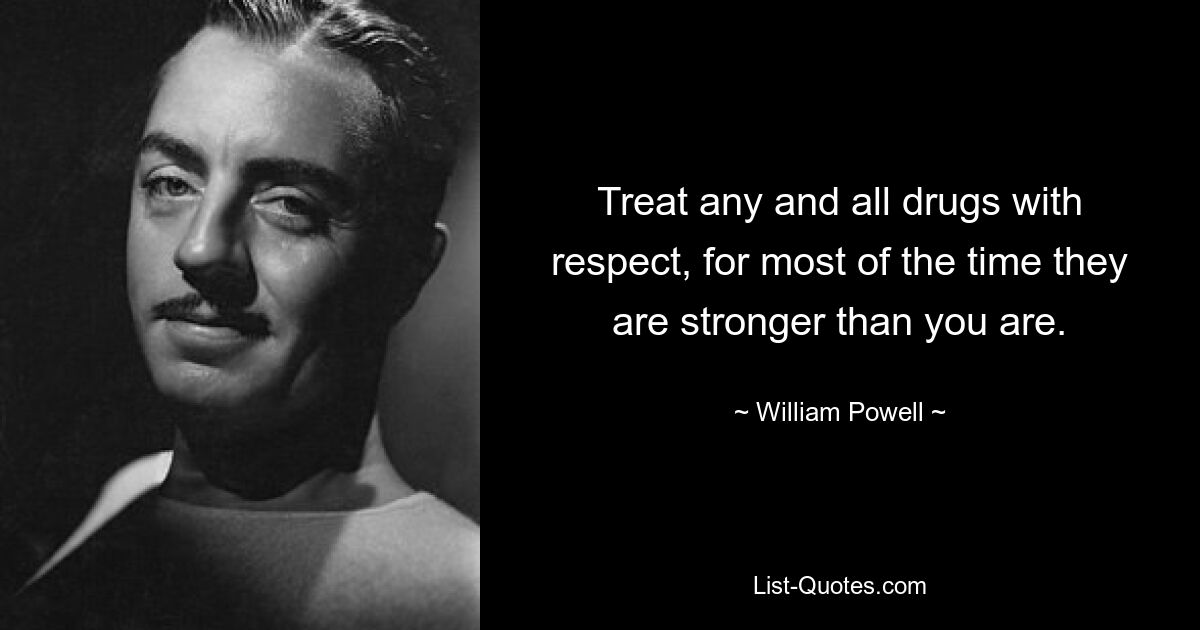 Treat any and all drugs with respect, for most of the time they are stronger than you are. — © William Powell