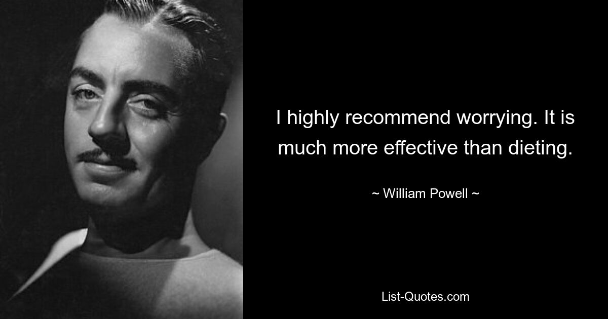 I highly recommend worrying. It is much more effective than dieting. — © William Powell