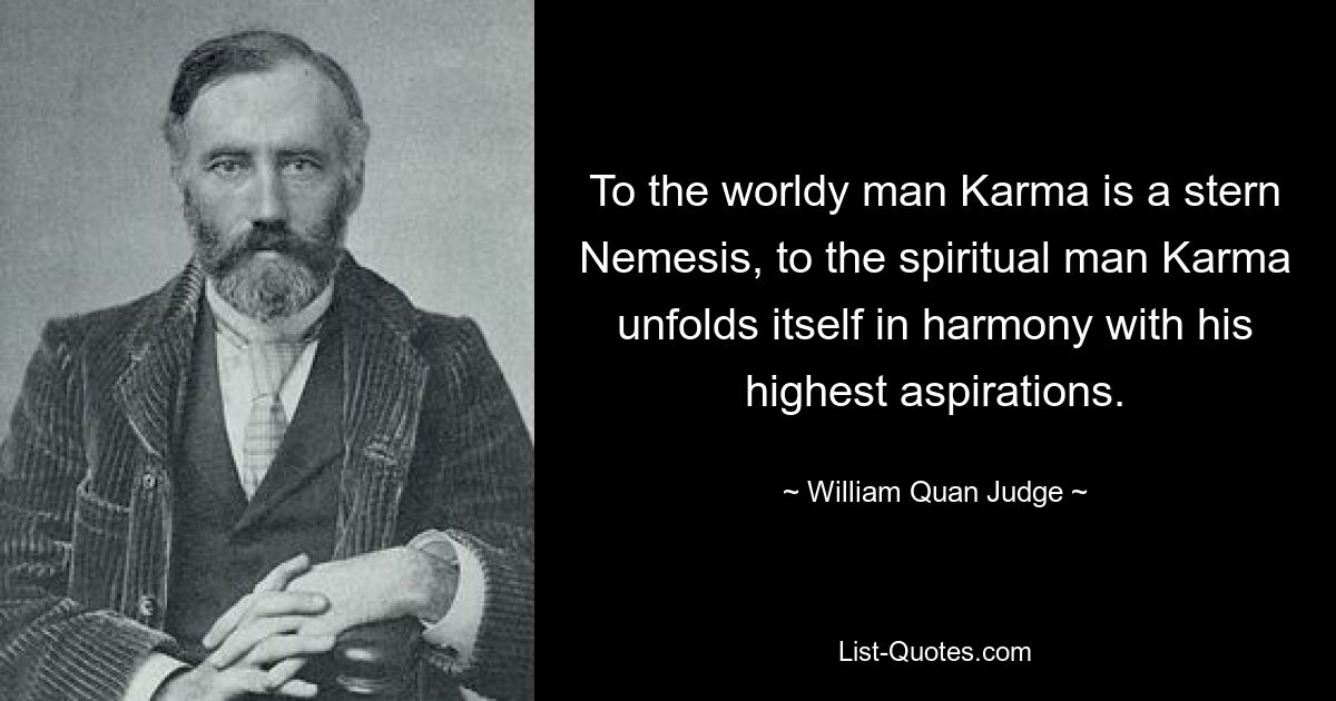 To the worldy man Karma is a stern Nemesis, to the spiritual man Karma unfolds itself in harmony with his highest aspirations. — © William Quan Judge