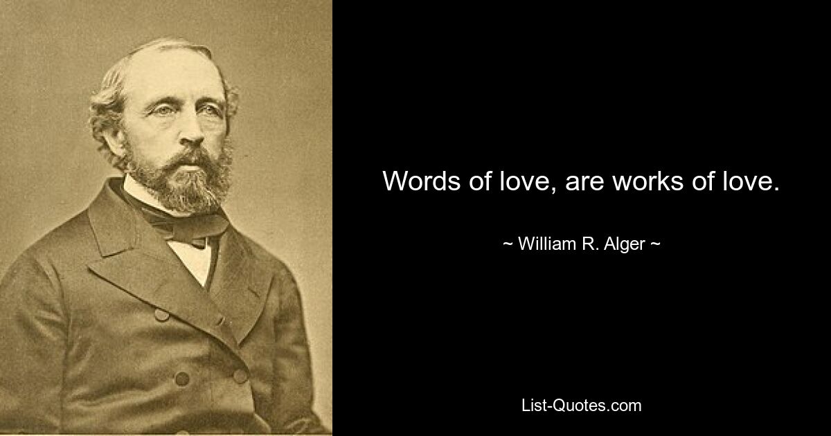 Words of love, are works of love. — © William R. Alger