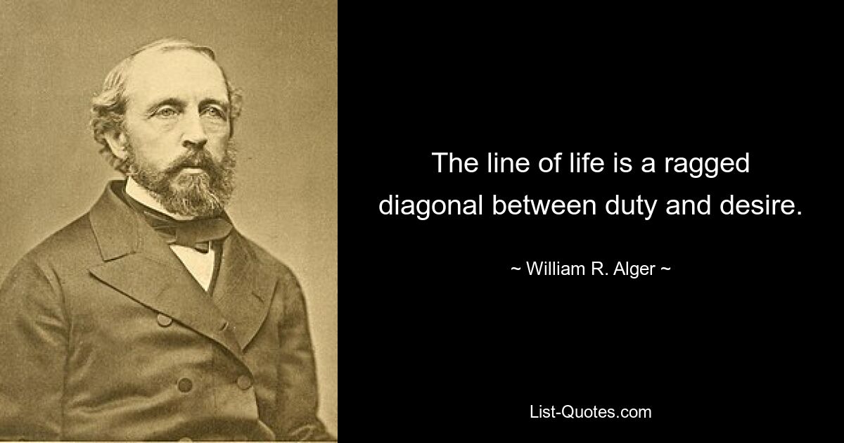 The line of life is a ragged diagonal between duty and desire. — © William R. Alger