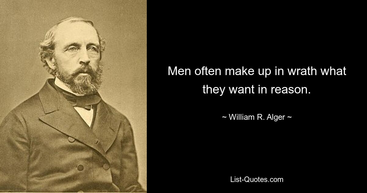 Men often make up in wrath what they want in reason. — © William R. Alger