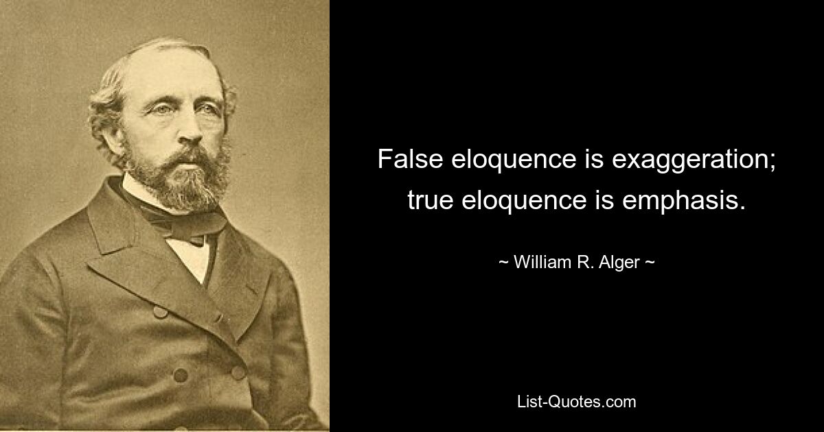 False eloquence is exaggeration; true eloquence is emphasis. — © William R. Alger