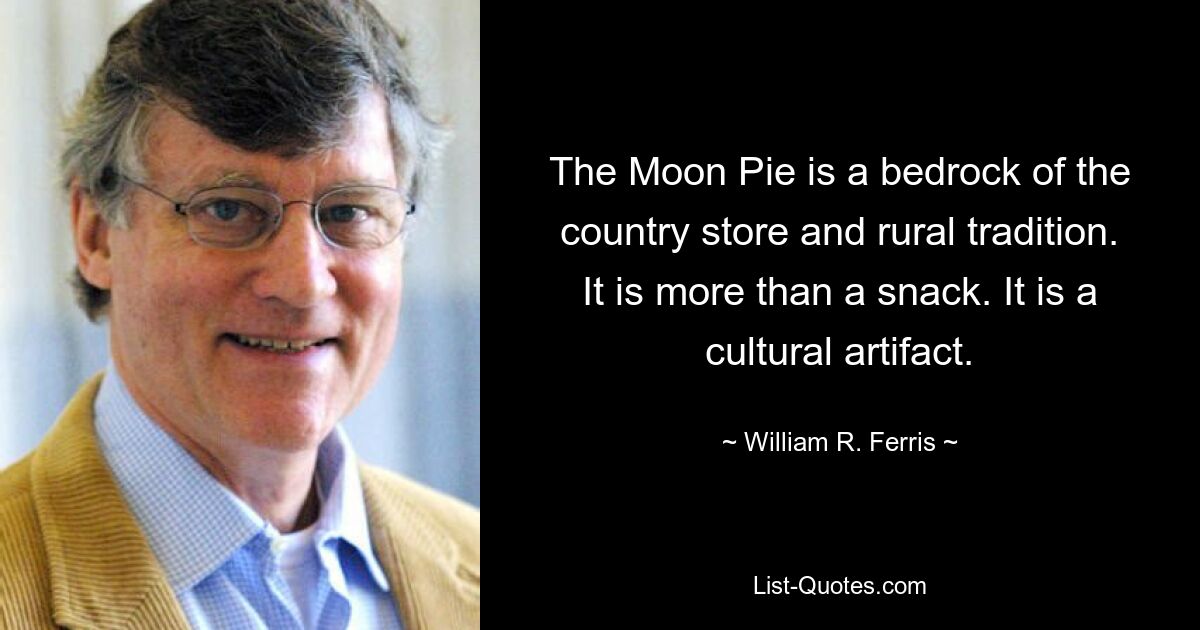 The Moon Pie is a bedrock of the country store and rural tradition. It is more than a snack. It is a cultural artifact. — © William R. Ferris