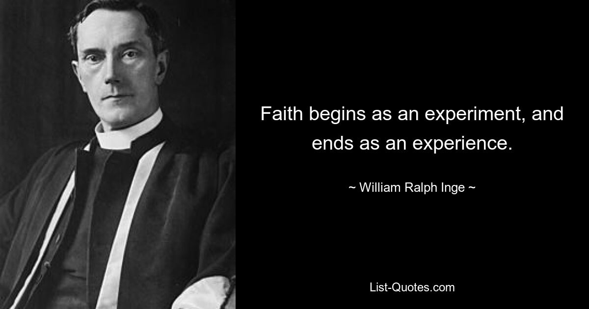 Faith begins as an experiment, and ends as an experience. — © William Ralph Inge