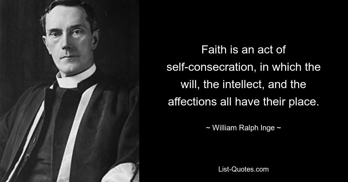 Faith is an act of self-consecration, in which the will, the intellect, and the affections all have their place. — © William Ralph Inge