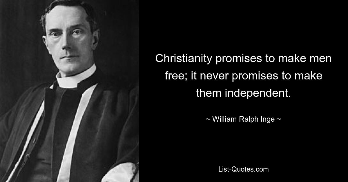 Christianity promises to make men free; it never promises to make them independent. — © William Ralph Inge