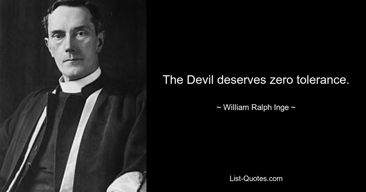 The Devil deserves zero tolerance. — © William Ralph Inge