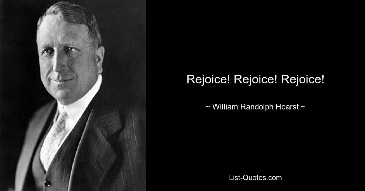 Rejoice! Rejoice! Rejoice! — © William Randolph Hearst