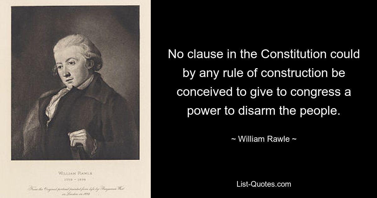 No clause in the Constitution could by any rule of construction be conceived to give to congress a power to disarm the people. — © William Rawle