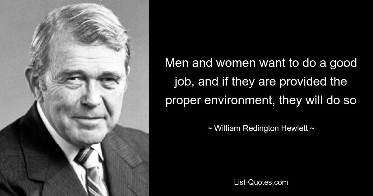 Men and women want to do a good job, and if they are provided the proper environment, they will do so — © William Redington Hewlett