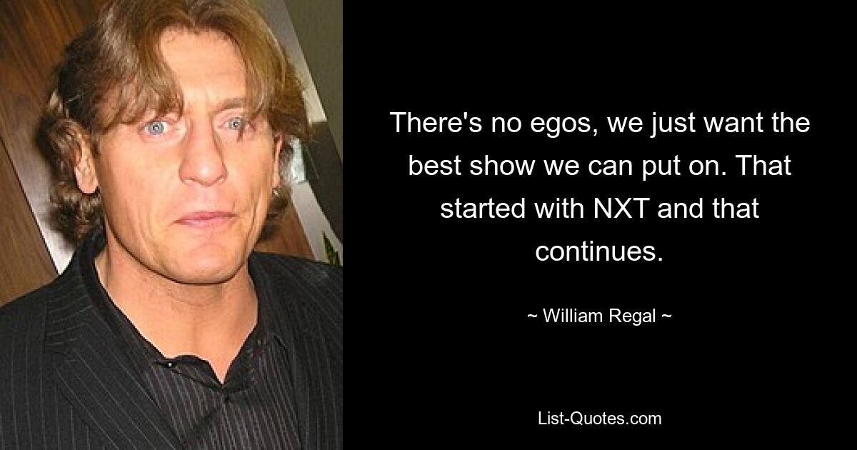 There's no egos, we just want the best show we can put on. That started with NXT and that continues. — © William Regal