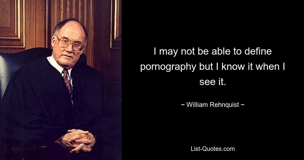 I may not be able to define pornography but I know it when I see it. — © William Rehnquist