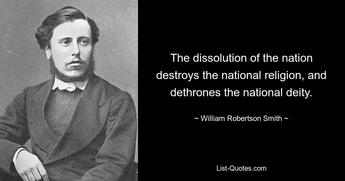 The dissolution of the nation destroys the national religion, and dethrones the national deity. — © William Robertson Smith