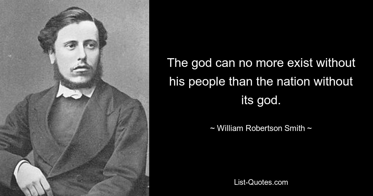 The god can no more exist without his people than the nation without its god. — © William Robertson Smith