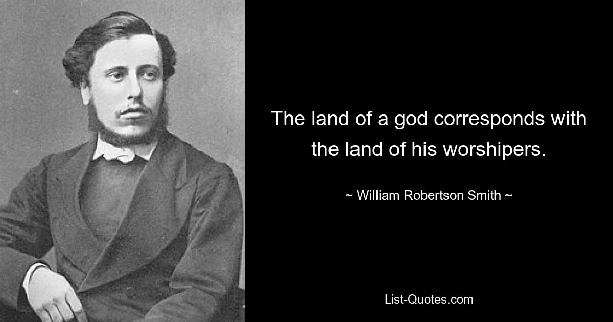 The land of a god corresponds with the land of his worshipers. — © William Robertson Smith