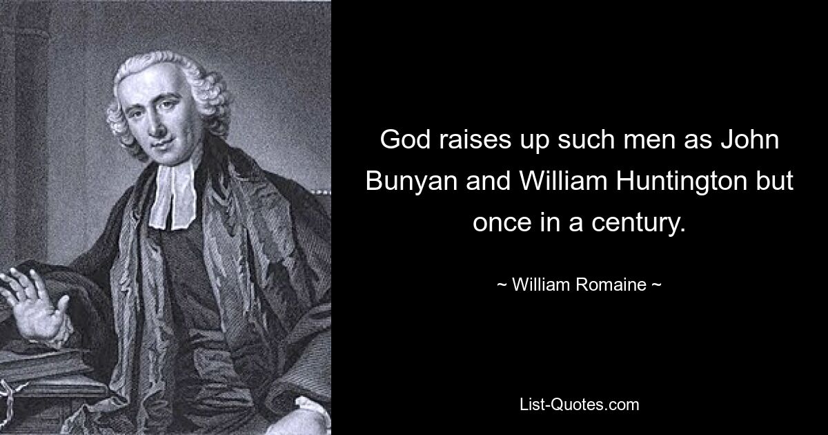 God raises up such men as John Bunyan and William Huntington but once in a century. — © William Romaine