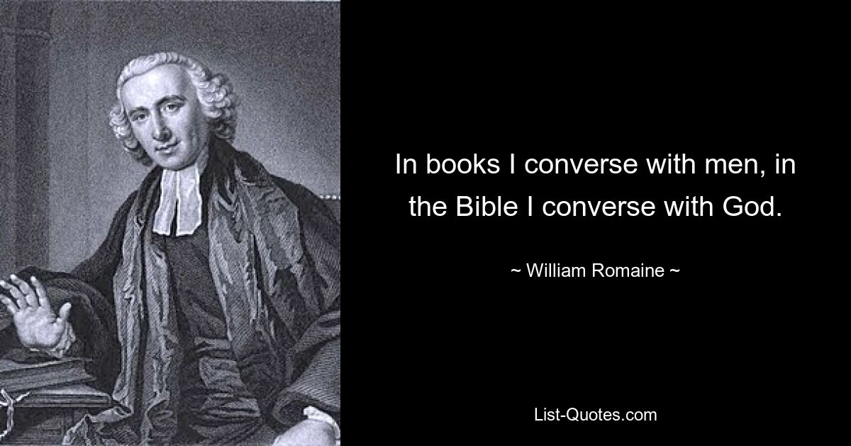 In books I converse with men, in the Bible I converse with God. — © William Romaine