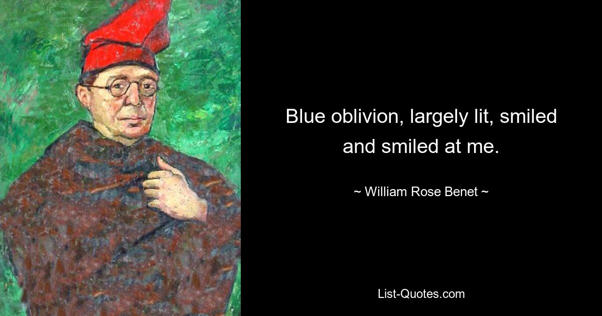 Blue oblivion, largely lit, smiled and smiled at me. — © William Rose Benet