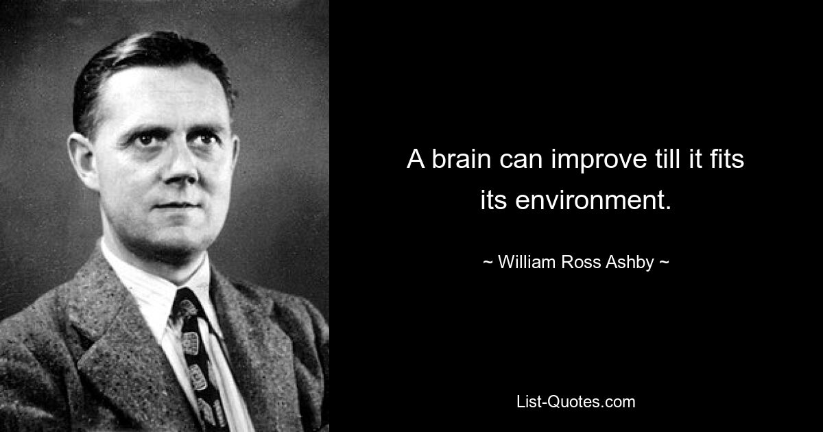 A brain can improve till it fits its environment. — © William Ross Ashby