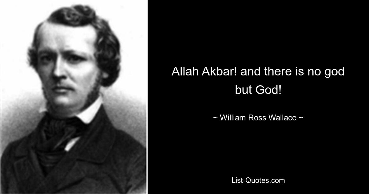 Allah Akbar! and there is no god but God! — © William Ross Wallace