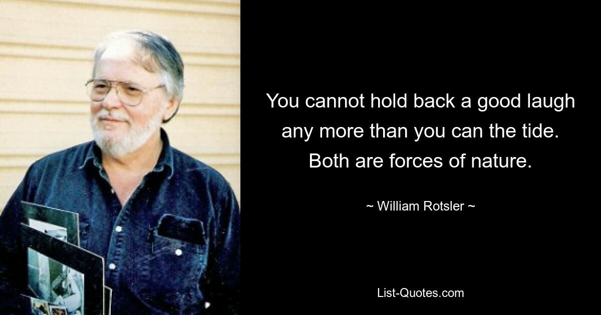 You cannot hold back a good laugh any more than you can the tide. Both are forces of nature. — © William Rotsler