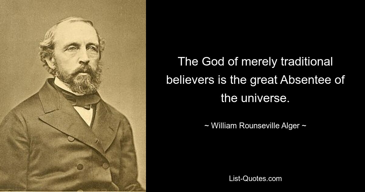 The God of merely traditional believers is the great Absentee of the universe. — © William Rounseville Alger