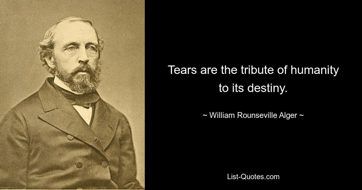 Tears are the tribute of humanity to its destiny. — © William Rounseville Alger