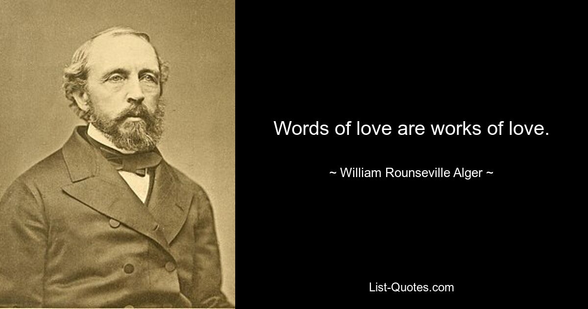 Words of love are works of love. — © William Rounseville Alger