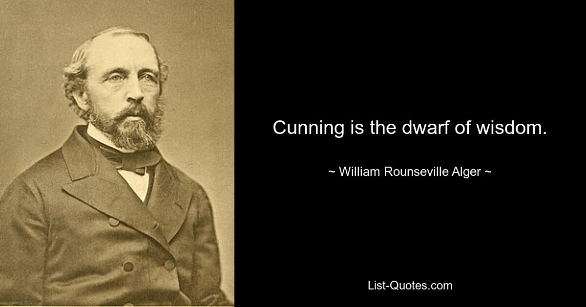 Cunning is the dwarf of wisdom. — © William Rounseville Alger