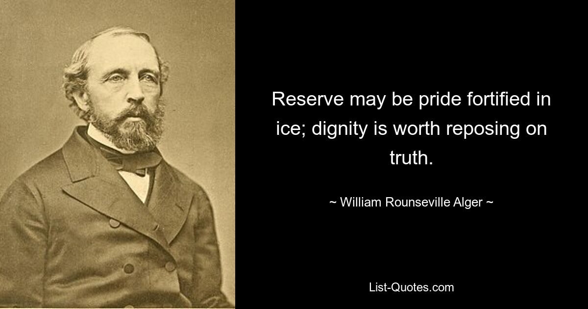 Reserve may be pride fortified in ice; dignity is worth reposing on truth. — © William Rounseville Alger