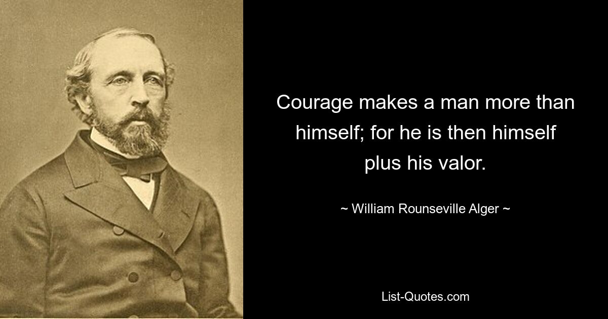 Courage makes a man more than himself; for he is then himself plus his valor. — © William Rounseville Alger