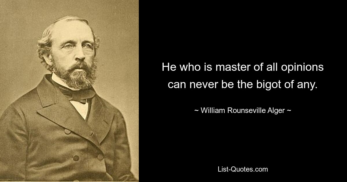 He who is master of all opinions can never be the bigot of any. — © William Rounseville Alger