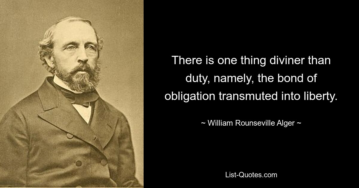 Есть одна вещь более божественная, чем долг, а именно узы обязательства, превращенные в свободу. — © Уильям Раунсвилл Алджер 