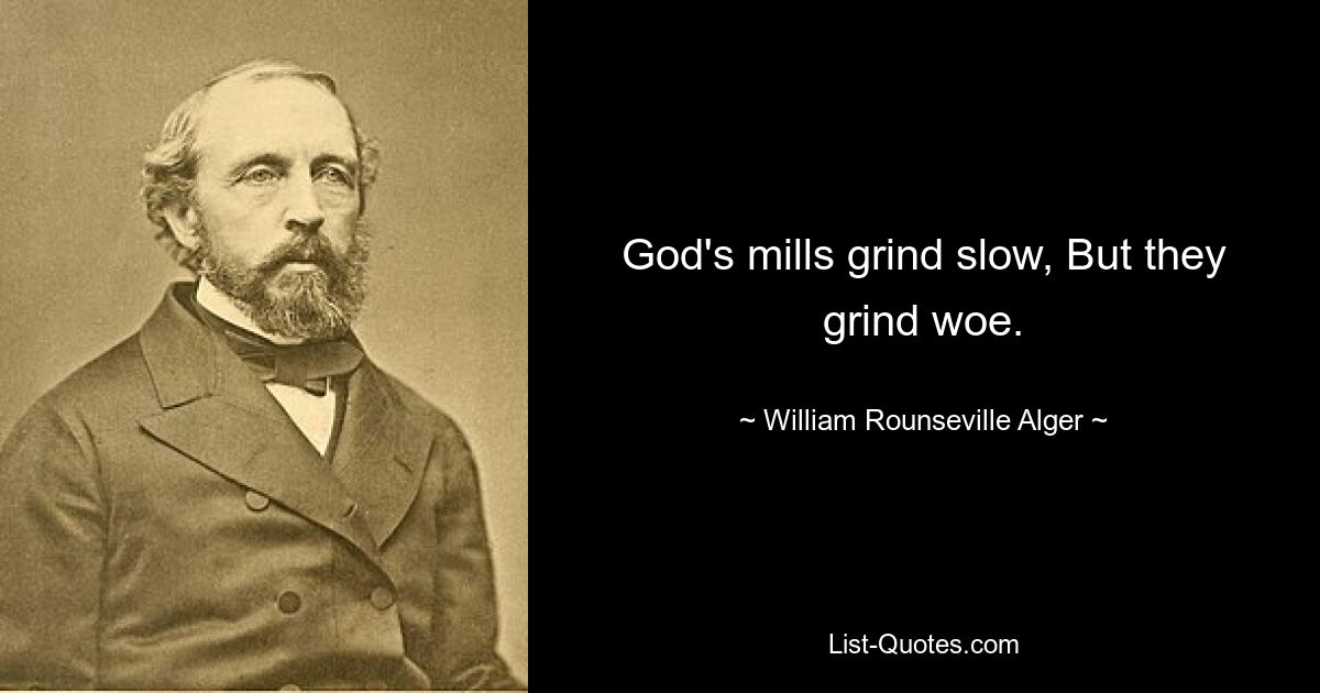 God's mills grind slow, But they grind woe. — © William Rounseville Alger