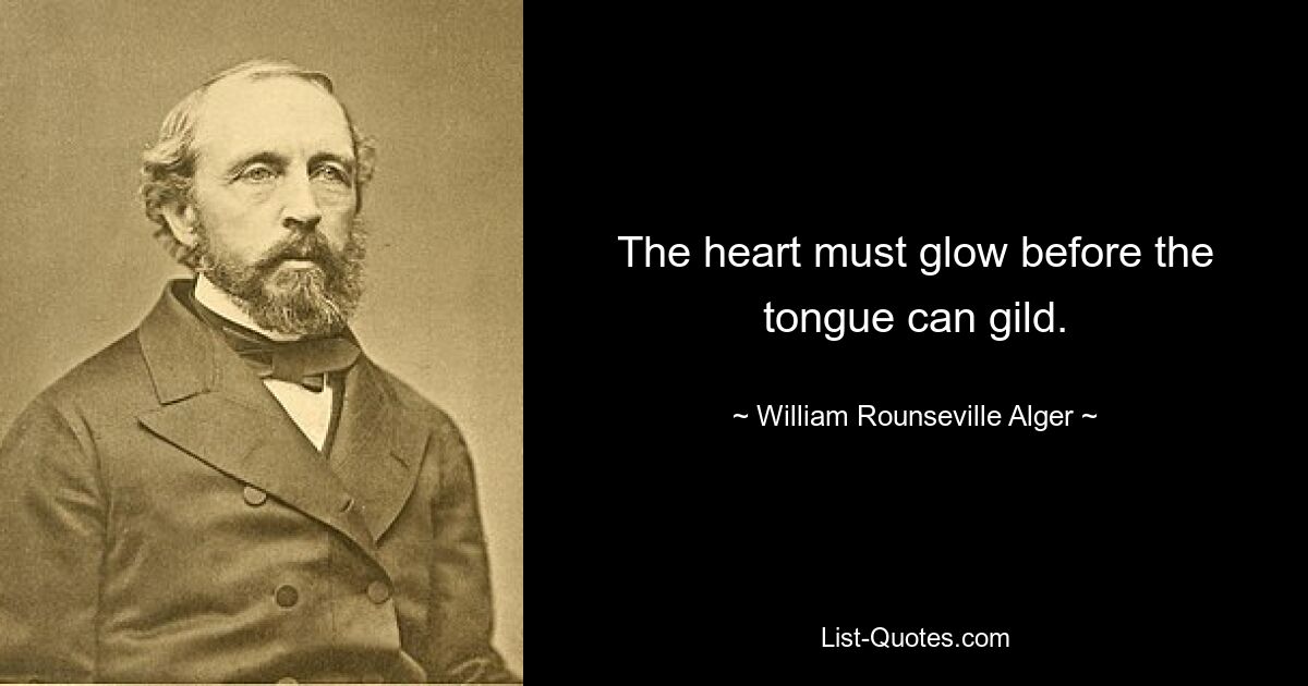 The heart must glow before the tongue can gild. — © William Rounseville Alger