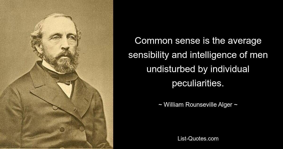 Common sense is the average sensibility and intelligence of men undisturbed by individual peculiarities. — © William Rounseville Alger