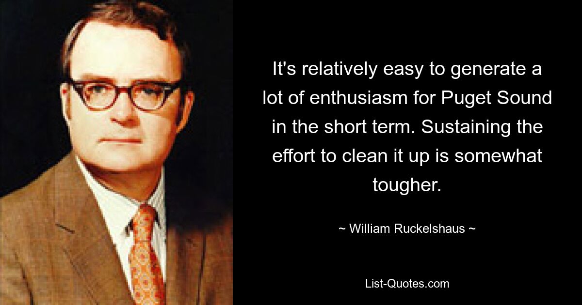 It's relatively easy to generate a lot of enthusiasm for Puget Sound in the short term. Sustaining the effort to clean it up is somewhat tougher. — © William Ruckelshaus