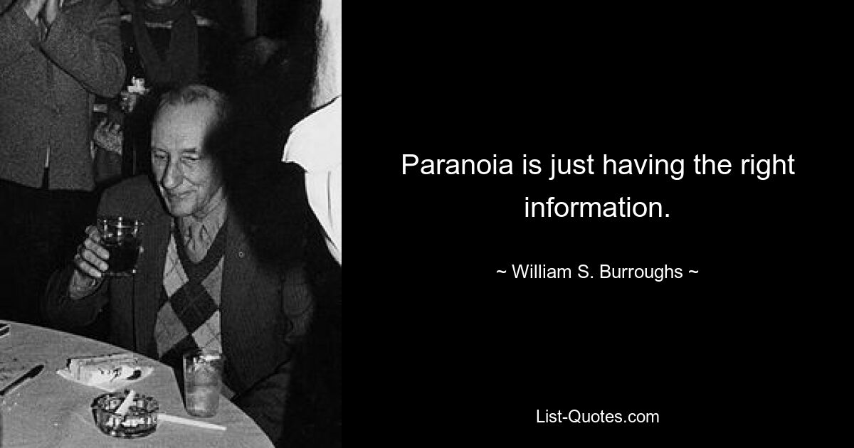 Paranoia is just having the right information. — © William S. Burroughs