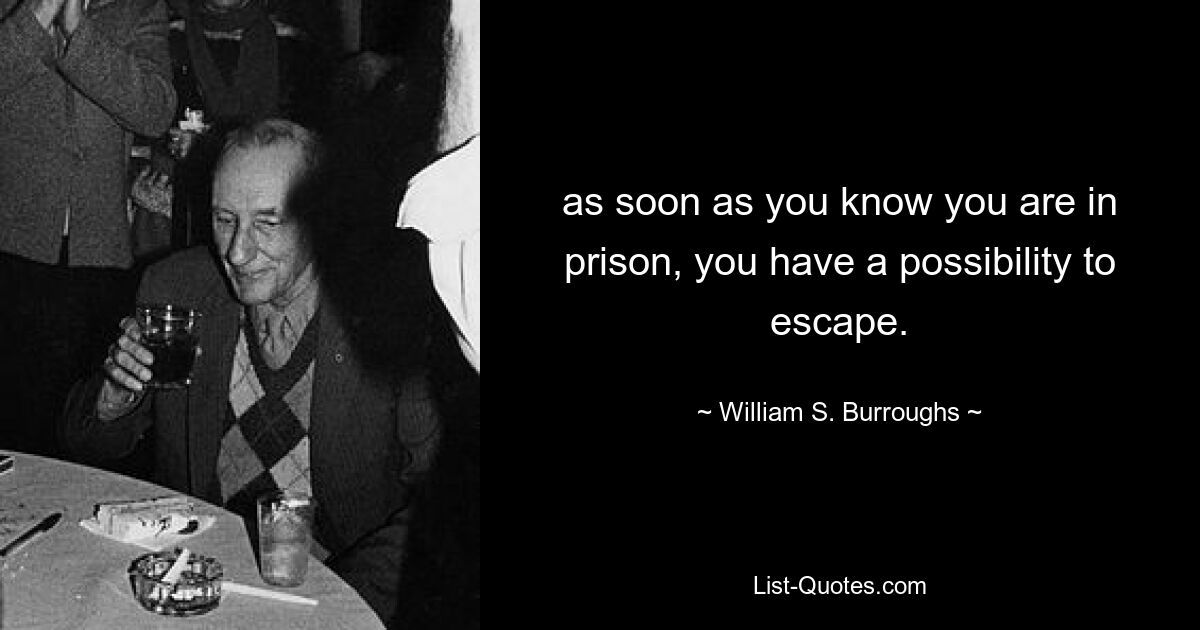 как только вы узнаете, что находитесь в тюрьме, у вас есть возможность сбежать. — © Уильям С. Берроуз 