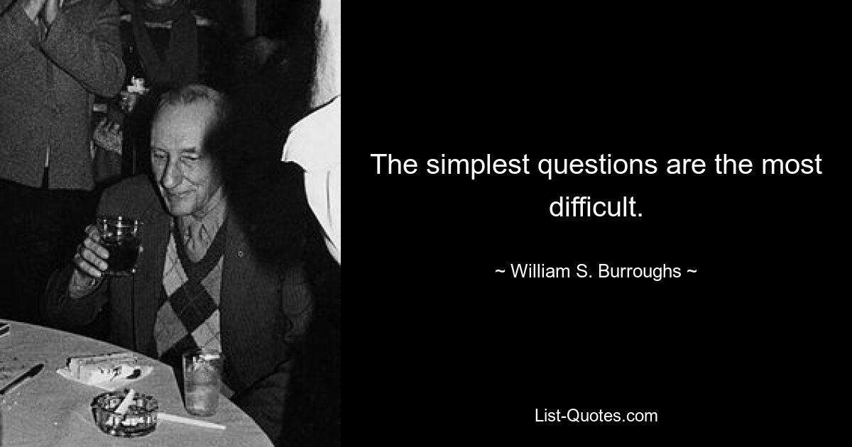 The simplest questions are the most difficult. — © William S. Burroughs