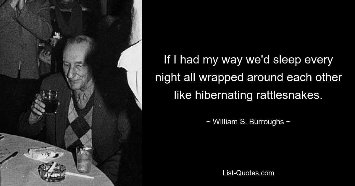 If I had my way we'd sleep every night all wrapped around each other like hibernating rattlesnakes. — © William S. Burroughs