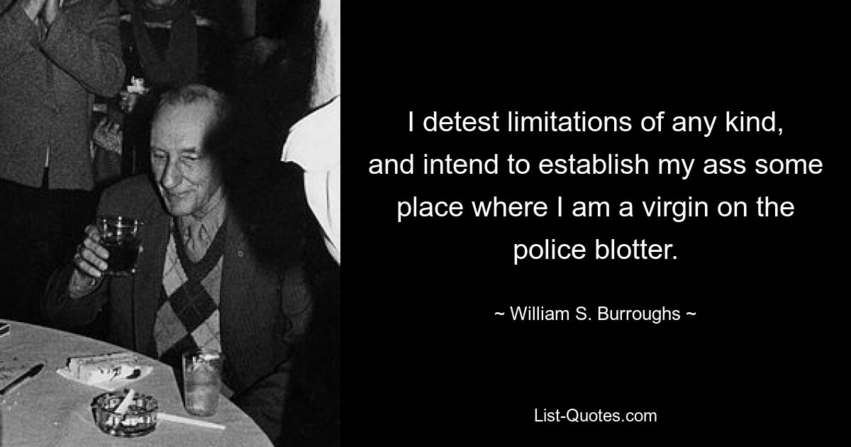 I detest limitations of any kind, and intend to establish my ass some place where I am a virgin on the police blotter. — © William S. Burroughs