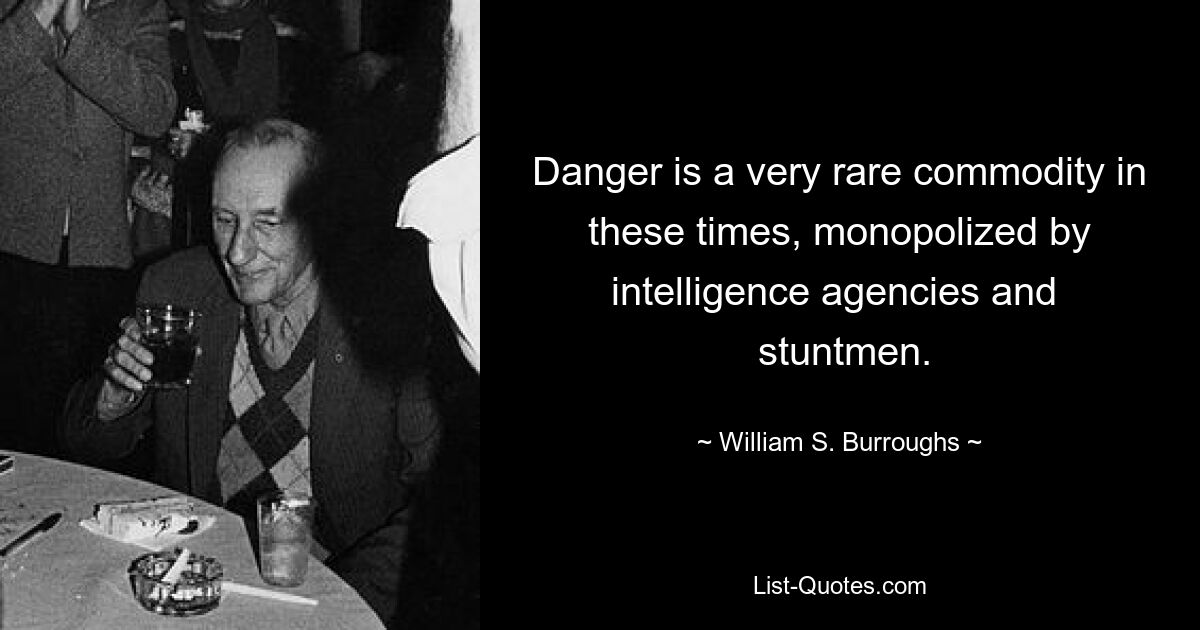 Gefahr ist heutzutage ein sehr seltenes Gut, das von Geheimdiensten und Stuntmen monopolisiert wird. — © William S. Burroughs 