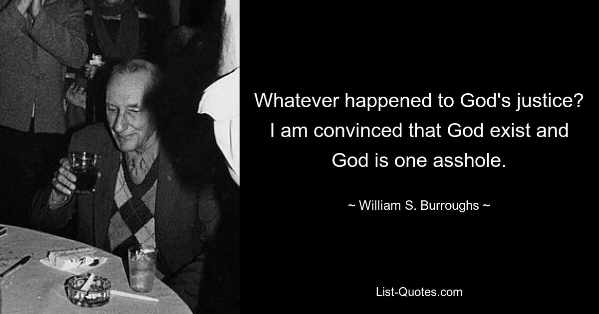 Whatever happened to God's justice? I am convinced that God exist and God is one asshole. — © William S. Burroughs